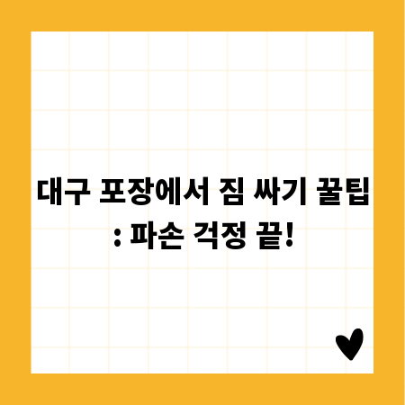 대구 포장에서 짐 싸기 꿀팁: 파손 걱정 끝!