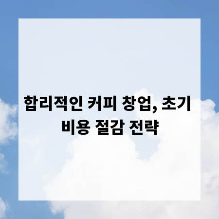 합리적인 커피 창업, 초기 비용 절감 전략