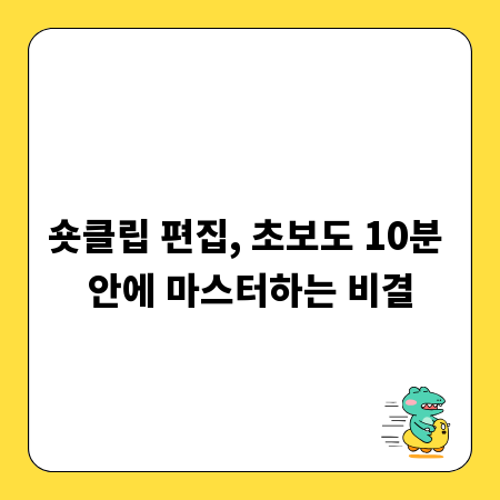 숏클립 편집, 초보도 10분 안에 마스터하는 비결