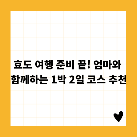 효도 여행 준비 끝! 엄마와 함께하는 1박 2일 코스 추천