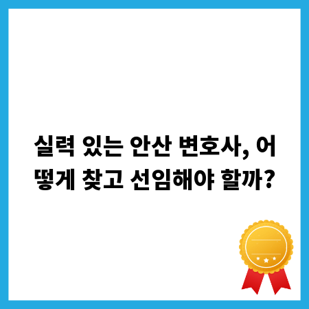 실력 있는 안산 변호사, 어떻게 찾고 선임해야 할까?