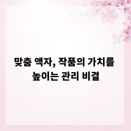 맞춤 액자, 작품의 가치를 높이는 관리 비결