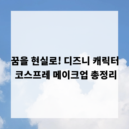 꿈을 현실로! 디즈니 캐릭터 코스프레 메이크업 총정리