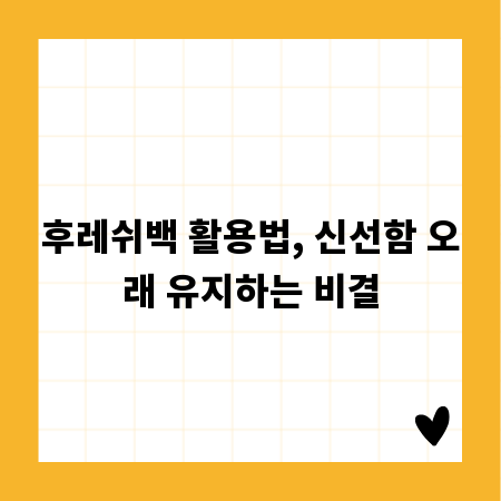 후레쉬백 활용법, 신선함 오래 유지하는 비결