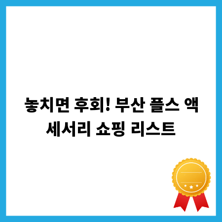 놓치면 후회! 부산 플스 액세서리 쇼핑 리스트