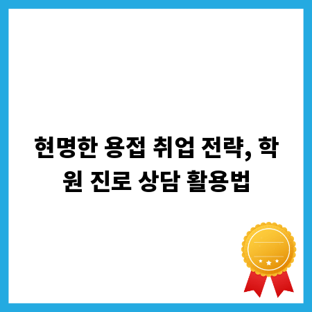 현명한 용접 취업 전략, 학원 진로 상담 활용법