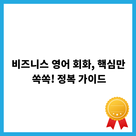 비즈니스 영어 회화, 핵심만 쏙쏙! 정복 가이드