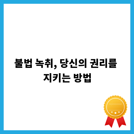 불법 녹취, 당신의 권리를 지키는 방법