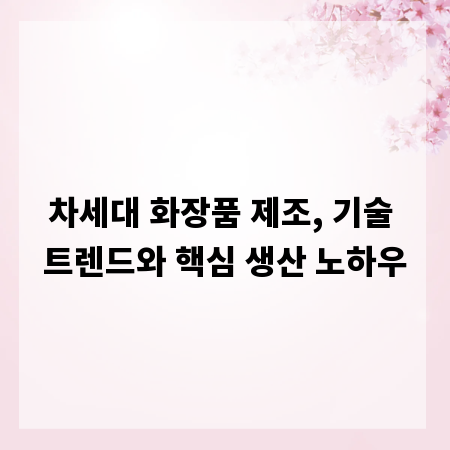 차세대 화장품 제조, 기술 트렌드와 핵심 생산 노하우