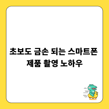 초보도 금손 되는 스마트폰 제품 촬영 노하우