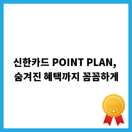 신한카드 POINT PLAN, 숨겨진 혜택까지 꼼꼼하게