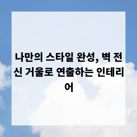 나만의 스타일 완성, 벽 전신 거울로 연출하는 인테리어