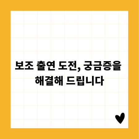 보조 출연 도전, 궁금증을 해결해 드립니다