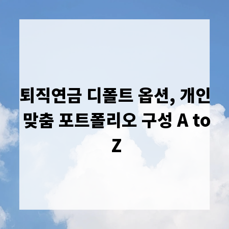 퇴직연금 디폴트 옵션, 개인 맞춤 포트폴리오 구성 A to Z