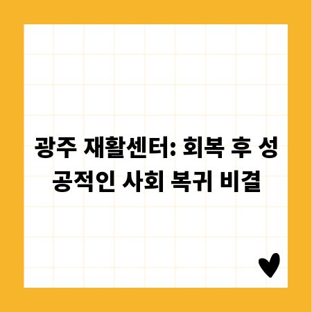 광주 재활센터: 회복 후 성공적인 사회 복귀 비결