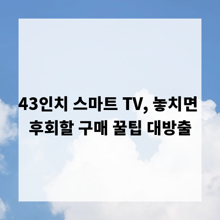 43인치 스마트 TV, 놓치면 후회할 구매 꿀팁 대방출