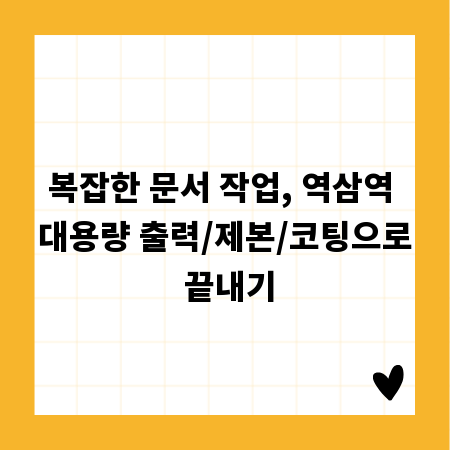 복잡한 문서 작업, 역삼역 대용량 출력/제본/코팅으로 끝내기