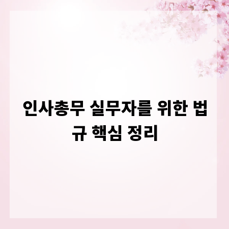 인사총무 실무자를 위한 법규 핵심 정리