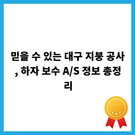 믿을 수 있는 대구 지붕 공사, 하자 보수 A/S 정보 총정리