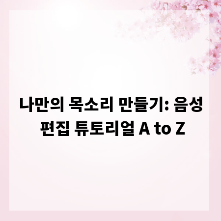 나만의 목소리 만들기: 음성 편집 튜토리얼 A to Z