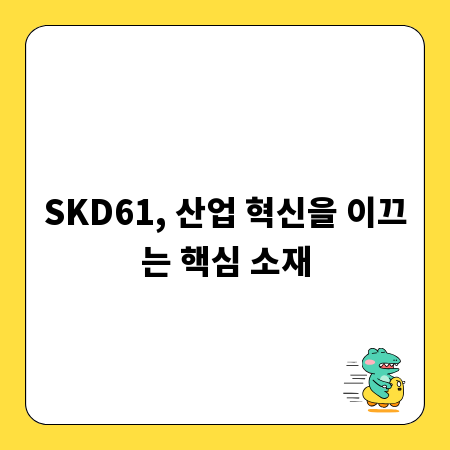 SKD61, 산업 혁신을 이끄는 핵심 소재