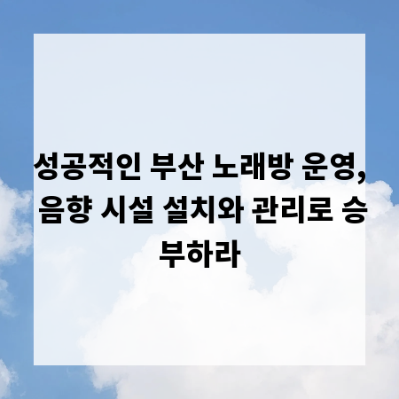 성공적인 부산 노래방 운영, 음향 시설 설치와 관리로 승부하라