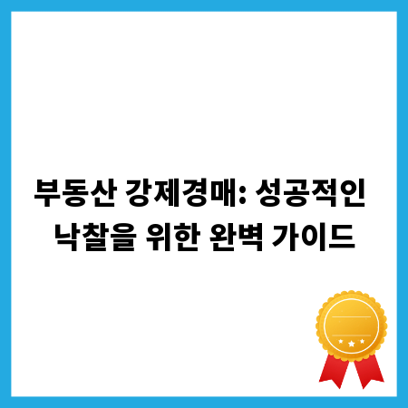 부동산 강제경매: 성공적인 낙찰을 위한 완벽 가이드