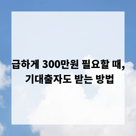 급하게 300만원 필요할 때, 기대출자도 받는 방법