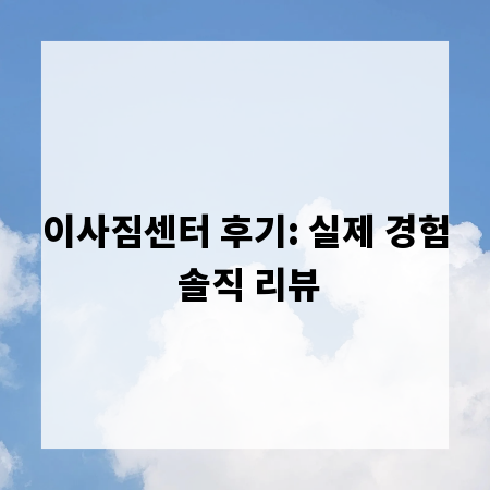 이사짐센터 후기: 실제 경험 솔직 리뷰