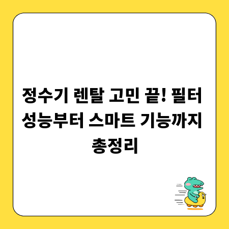 정수기 렌탈 고민 끝! 필터 성능부터 스마트 기능까지 총정리