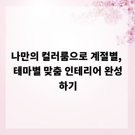 나만의 컬러룸으로 계절별, 테마별 맞춤 인테리어 완성하기