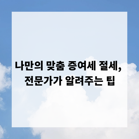 나만의 맞춤 증여세 절세, 전문가가 알려주는 팁