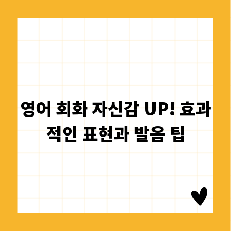 영어 회화 자신감 UP! 효과적인 표현과 발음 팁