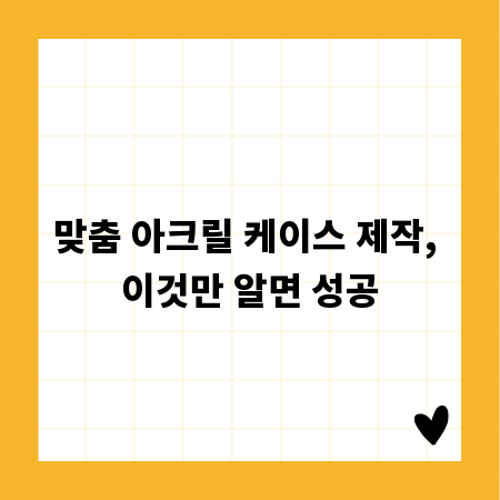 맞춤 아크릴 케이스 제작, 이것만 알면 성공