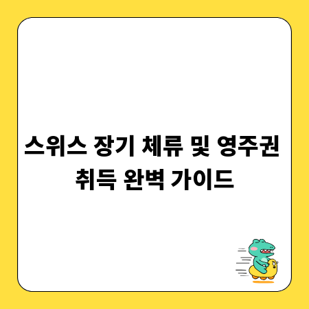 스위스 장기 체류 및 영주권 취득 완벽 가이드