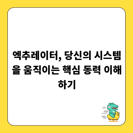 엑추레이터, 당신의 시스템을 움직이는 핵심 동력 이해하기