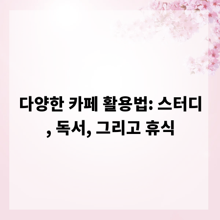 다양한 카페 활용법: 스터디, 독서, 그리고 휴식