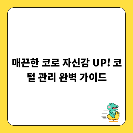 매끈한 코로 자신감 UP! 코털 관리 완벽 가이드