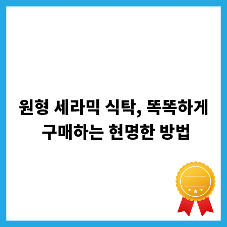 원형 세라믹 식탁, 똑똑하게 구매하는 현명한 방법