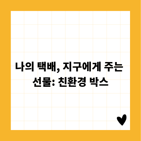 나의 택배, 지구에게 주는 선물: 친환경 박스