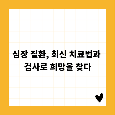 심장 질환, 최신 치료법과 검사로 희망을 찾다