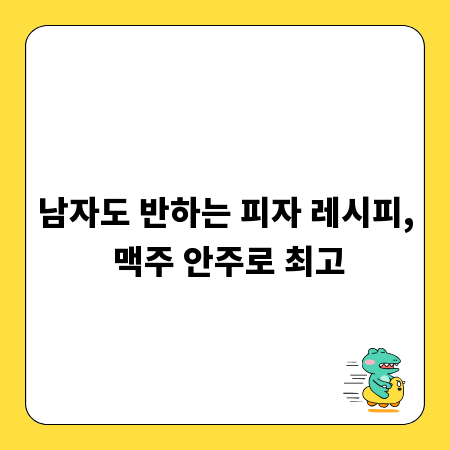 남자도 반하는 피자 레시피, 맥주 안주로 최고