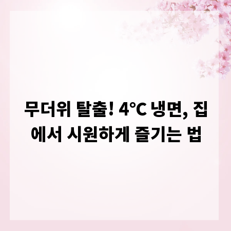 무더위 탈출! 4℃ 냉면, 집에서 시원하게 즐기는 법