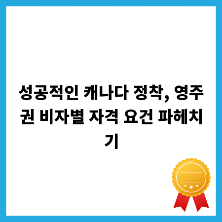 성공적인 캐나다 정착, 영주권 비자별 자격 요건 파헤치기
