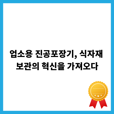 업소용 진공포장기, 식자재 보관의 혁신을 가져오다