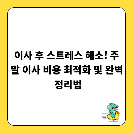이사 후 스트레스 해소! 주말 이사 비용 최적화 및 완벽 정리법