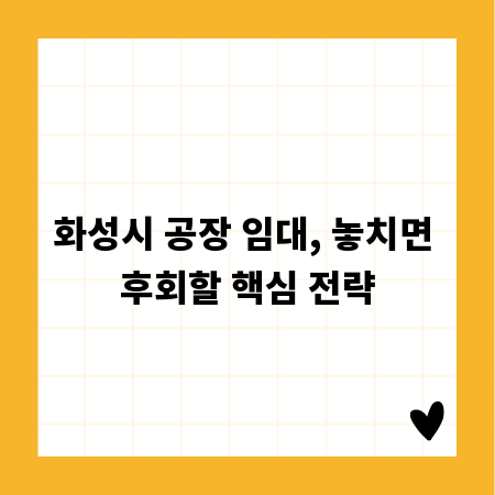 화성시 공장 임대, 놓치면 후회할 핵심 전략