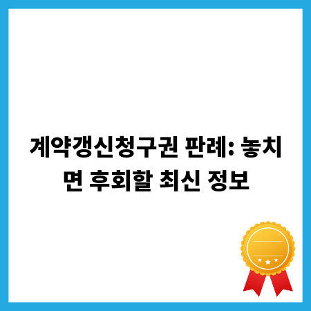 계약갱신청구권 판례: 놓치면 후회할 최신 정보