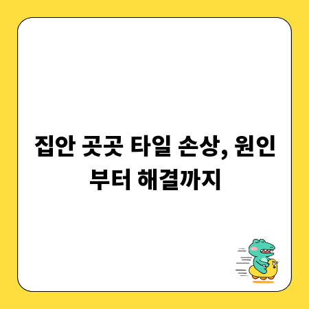 집안 곳곳 타일 손상, 원인부터 해결까지