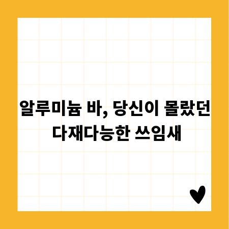 알루미늄 바, 당신이 몰랐던 다재다능한 쓰임새